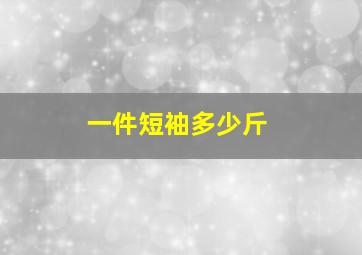 一件短袖多少斤