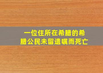 一位住所在希腊的希腊公民未留遗嘱而死亡