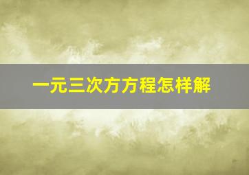 一元三次方方程怎样解