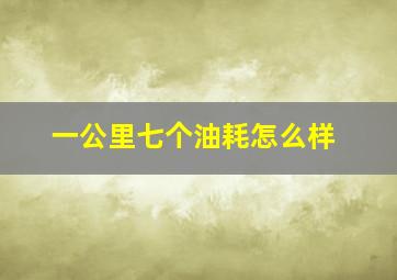 一公里七个油耗怎么样