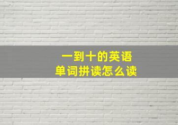 一到十的英语单词拼读怎么读