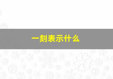 一刻表示什么