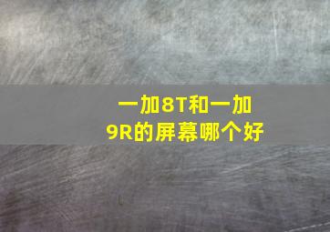 一加8T和一加9R的屏幕哪个好