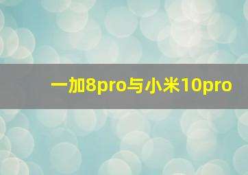 一加8pro与小米10pro