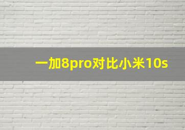 一加8pro对比小米10s