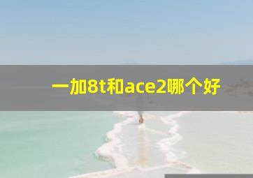 一加8t和ace2哪个好