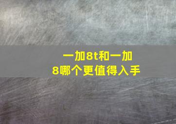 一加8t和一加8哪个更值得入手