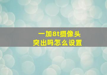 一加8t摄像头突出吗怎么设置