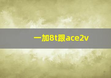 一加8t跟ace2v