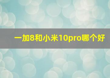 一加8和小米10pro哪个好