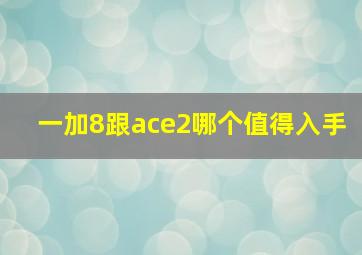 一加8跟ace2哪个值得入手