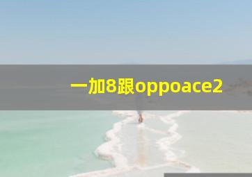 一加8跟oppoace2