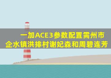 一加ACE3参数配置需州市企水镇洪排村谢妃森和周碧连芳