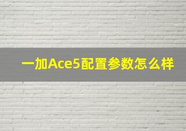 一加Ace5配置参数怎么样