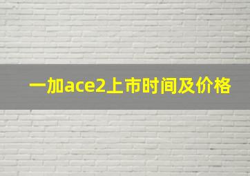 一加ace2上市时间及价格