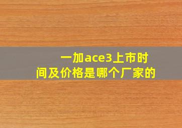 一加ace3上市时间及价格是哪个厂家的