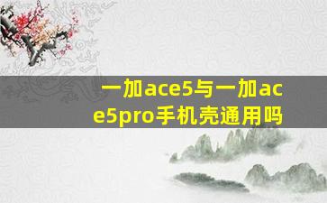 一加ace5与一加ace5pro手机壳通用吗