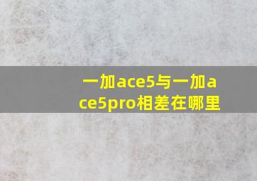 一加ace5与一加ace5pro相差在哪里