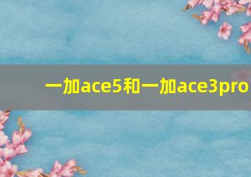 一加ace5和一加ace3pro