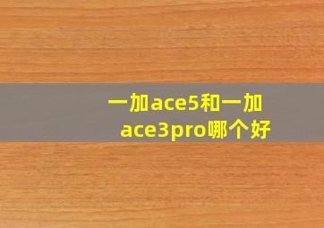 一加ace5和一加ace3pro哪个好