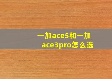 一加ace5和一加ace3pro怎么选