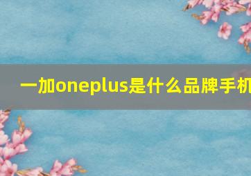 一加oneplus是什么品牌手机