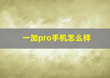 一加pro手机怎么样