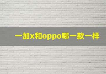 一加x和oppo哪一款一样