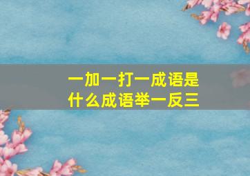 一加一打一成语是什么成语举一反三