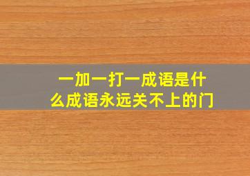 一加一打一成语是什么成语永远关不上的门