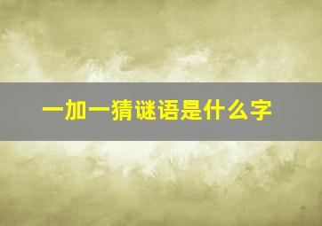 一加一猜谜语是什么字