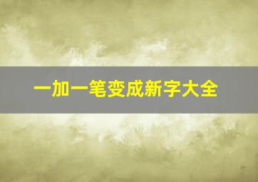 一加一笔变成新字大全