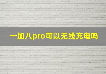 一加八pro可以无线充电吗