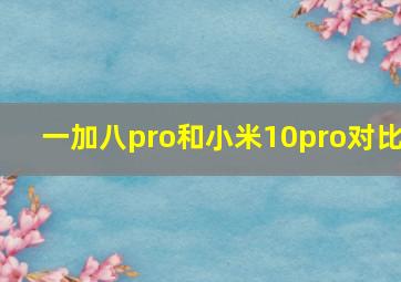 一加八pro和小米10pro对比