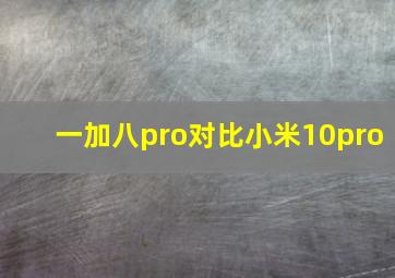 一加八pro对比小米10pro