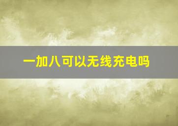 一加八可以无线充电吗