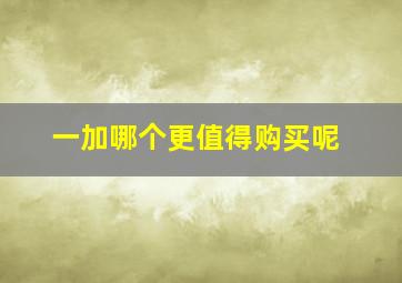 一加哪个更值得购买呢