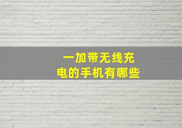 一加带无线充电的手机有哪些