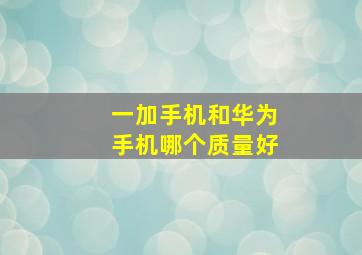 一加手机和华为手机哪个质量好