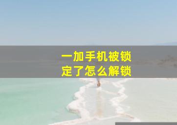 一加手机被锁定了怎么解锁