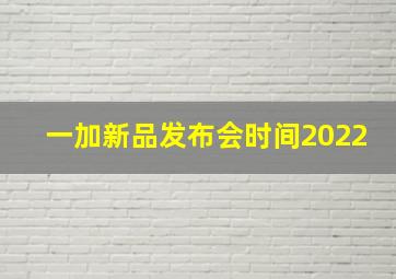 一加新品发布会时间2022