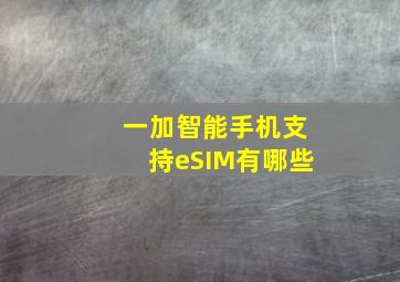 一加智能手机支持eSIM有哪些