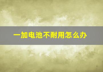 一加电池不耐用怎么办