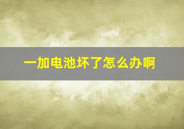 一加电池坏了怎么办啊