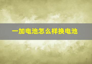 一加电池怎么样换电池