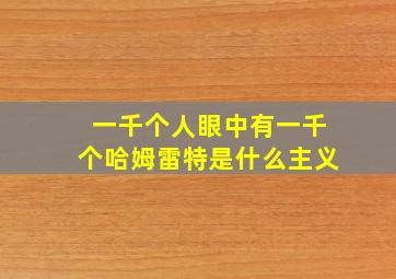 一千个人眼中有一千个哈姆雷特是什么主义