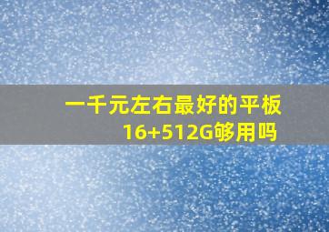 一千元左右最好的平板16+512G够用吗