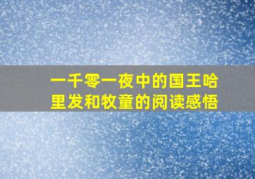 一千零一夜中的国王哈里发和牧童的阅读感悟