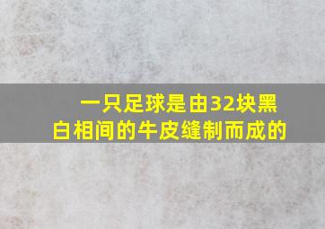 一只足球是由32块黑白相间的牛皮缝制而成的