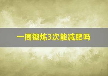 一周锻炼3次能减肥吗